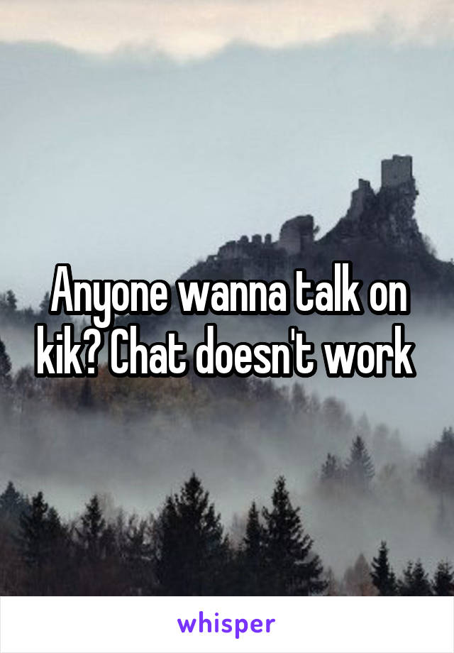 Anyone wanna talk on kik? Chat doesn't work 