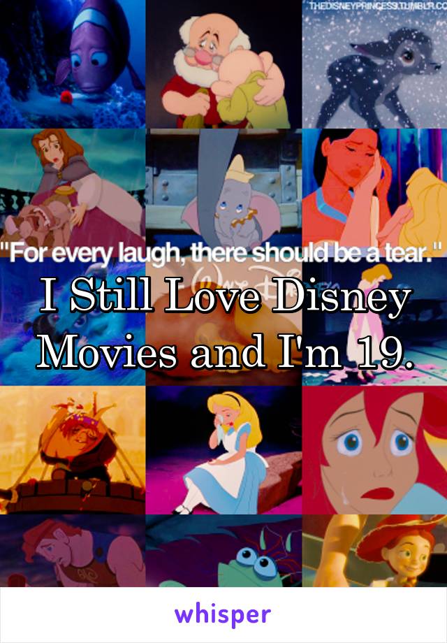 I Still Love Disney Movies and I'm 19.