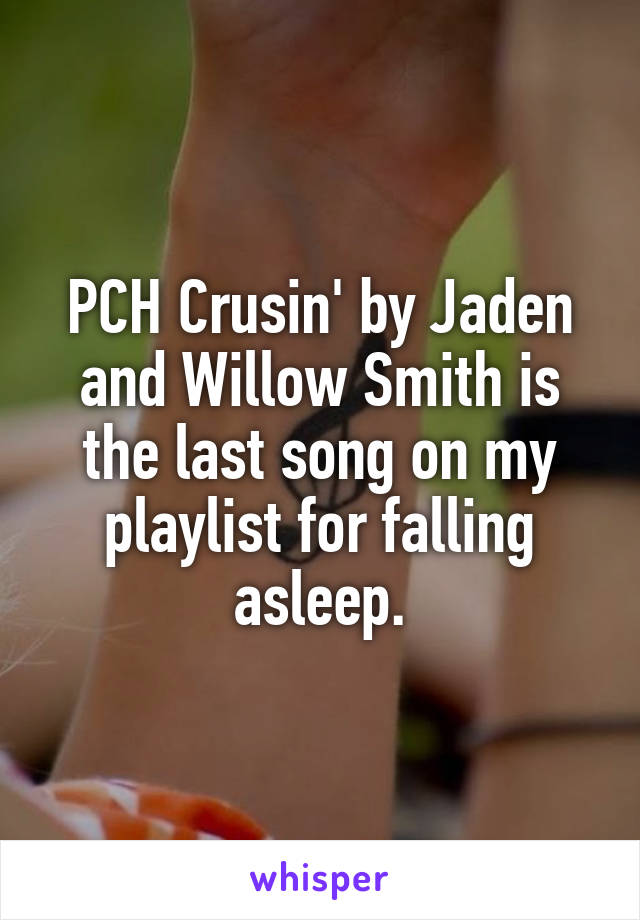 PCH Crusin' by Jaden and Willow Smith is the last song on my playlist for falling asleep.