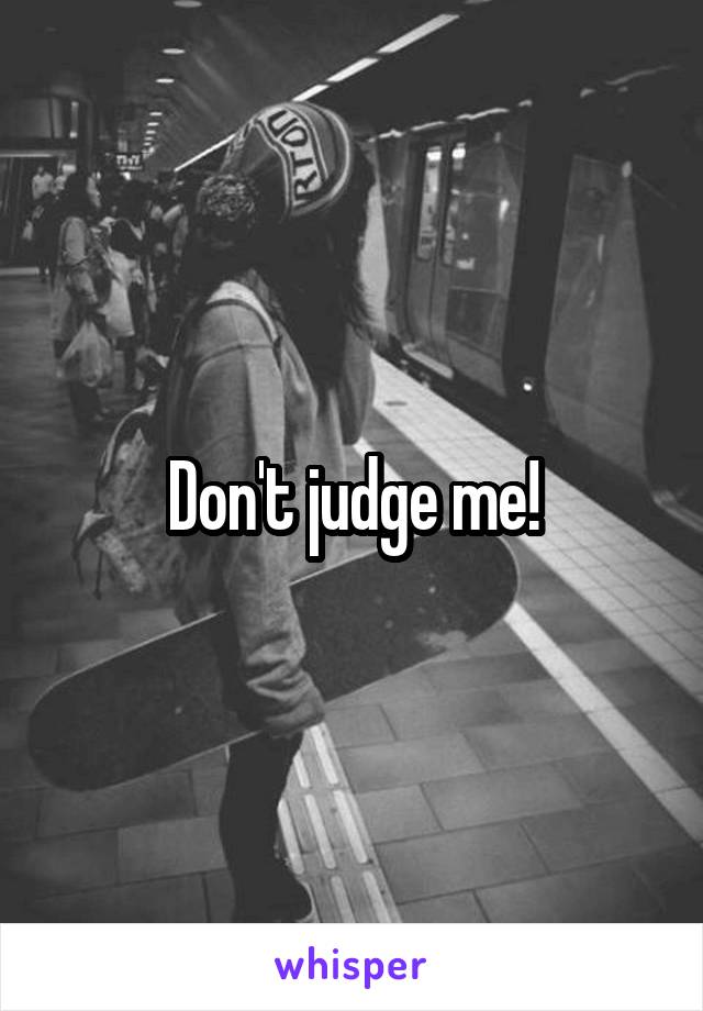 Don't judge me!
