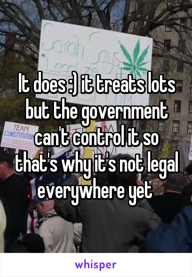 It does :) it treats lots but the government can't control it so that's why it's not legal everywhere yet 