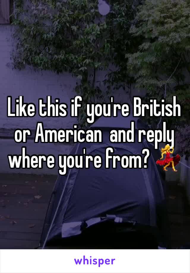 Like this if you're British or American  and reply where you're from? 💃