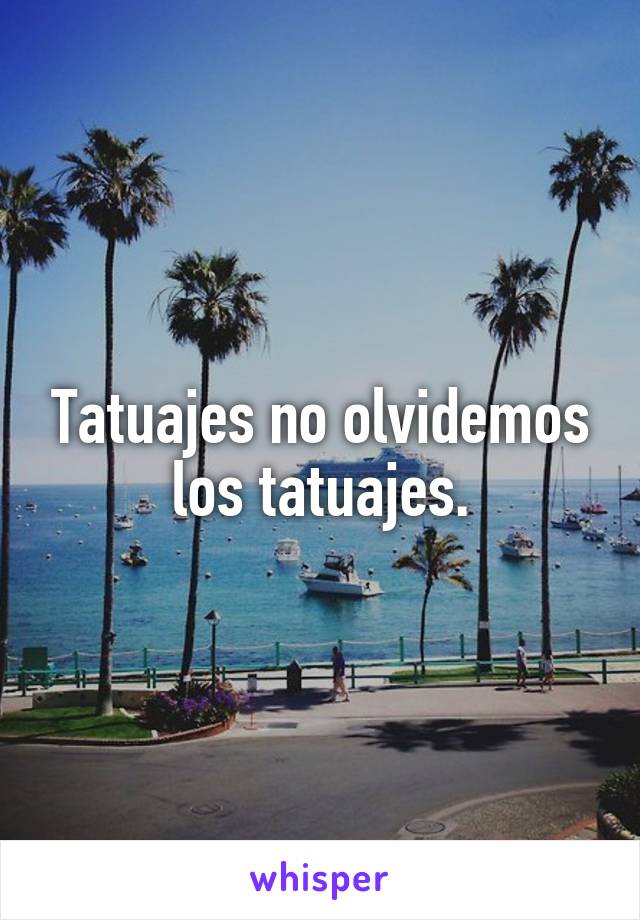 Tatuajes no olvidemos los tatuajes.