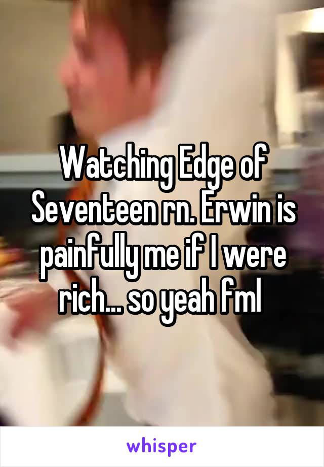 Watching Edge of Seventeen rn. Erwin is painfully me if I were rich... so yeah fml 