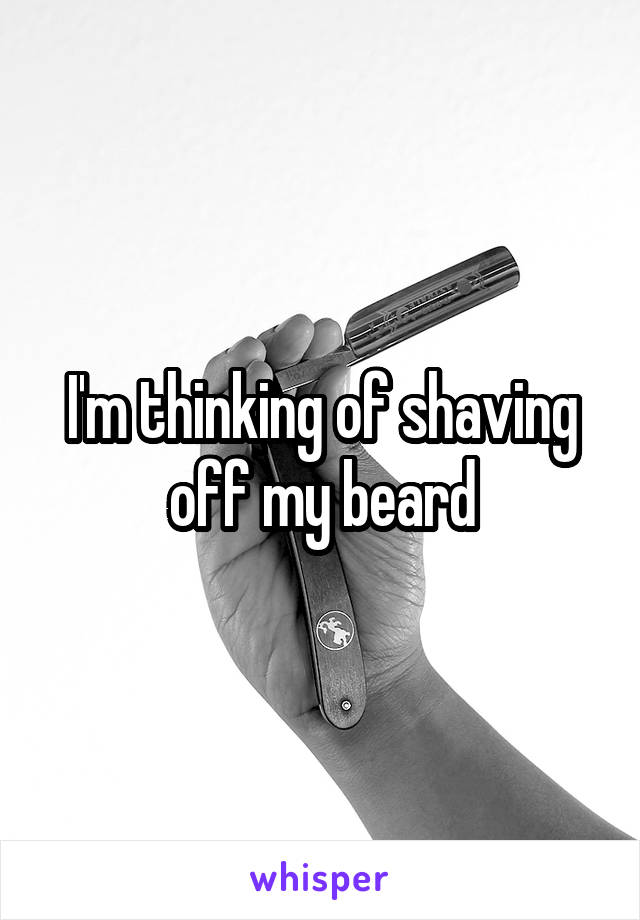 I'm thinking of shaving off my beard