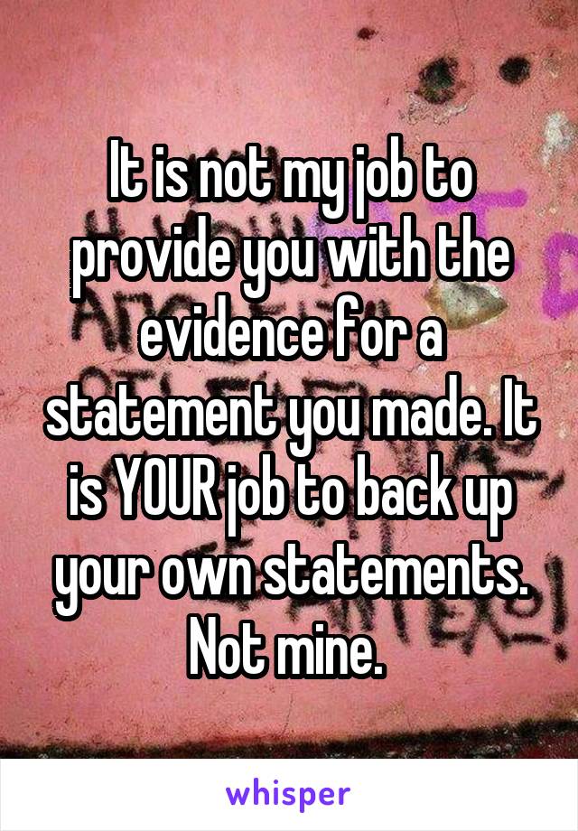 It is not my job to provide you with the evidence for a statement you made. It is YOUR job to back up your own statements. Not mine. 