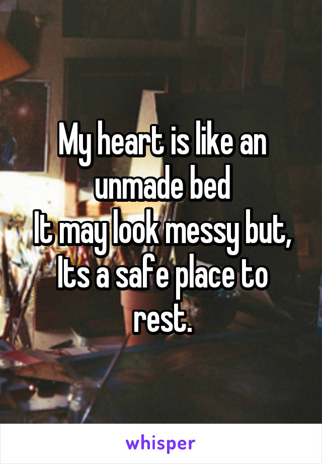 My heart is like an unmade bed
It may look messy but,
Its a safe place to rest.