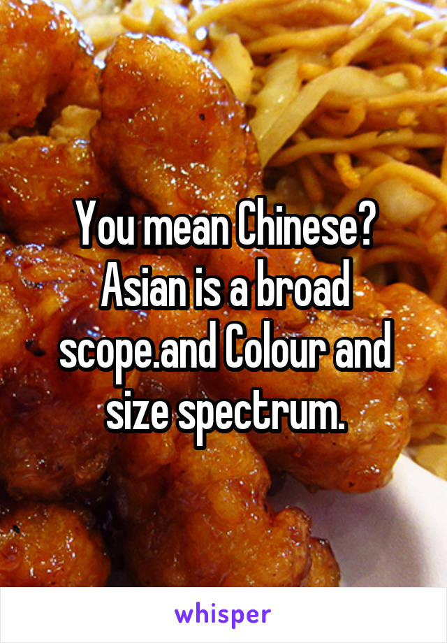 You mean Chinese? Asian is a broad scope.and Colour and size spectrum.