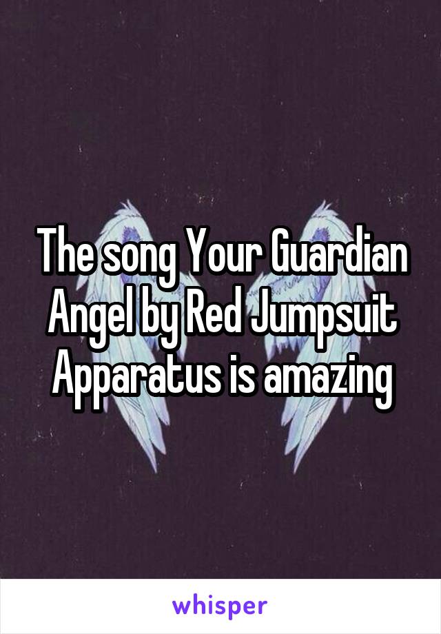The song Your Guardian Angel by Red Jumpsuit Apparatus is amazing