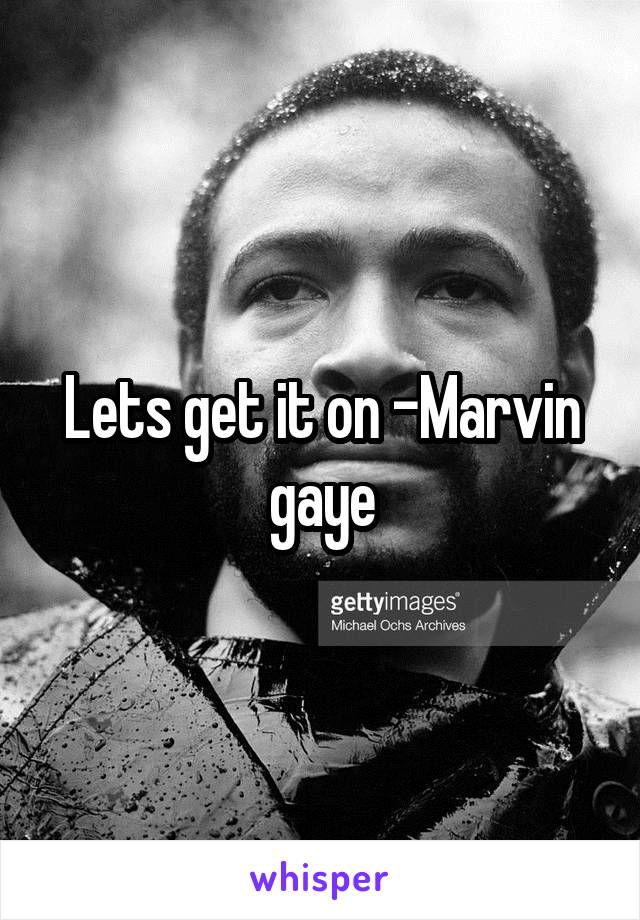 Lets get it on -Marvin gaye