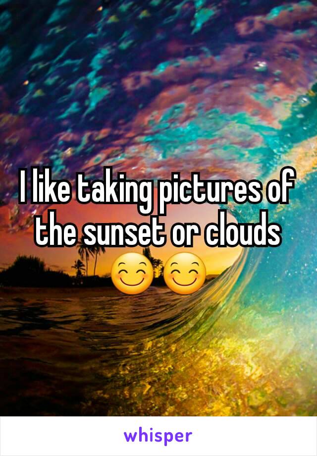 I like taking pictures of the sunset or clouds 😊😊