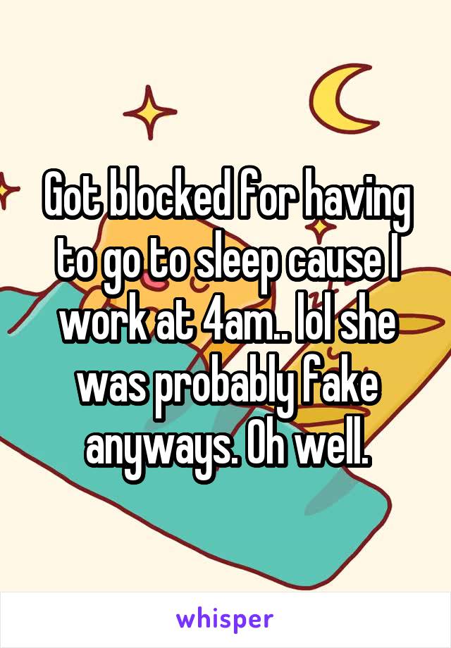 Got blocked for having to go to sleep cause I work at 4am.. lol she was probably fake anyways. Oh well.