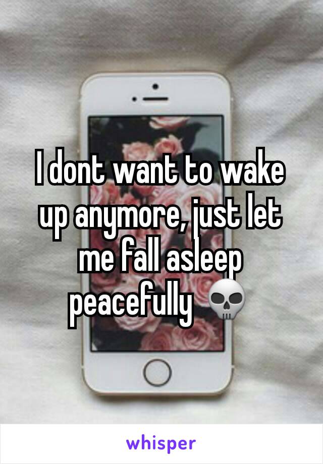 I dont want to wake up anymore, just let me fall asleep peacefully 💀