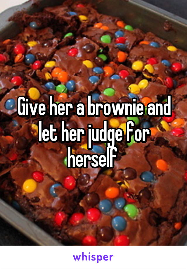 Give her a brownie and let her judge for herself 