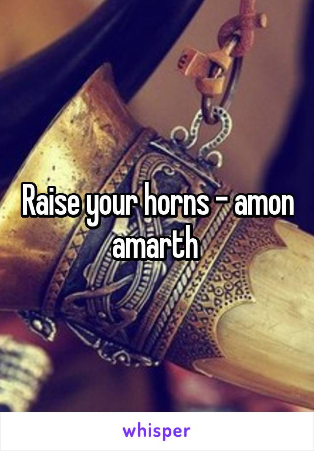 Raise your horns - amon amarth 