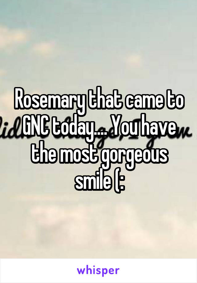 Rosemary that came to GNC today.... You have the most gorgeous smile (: