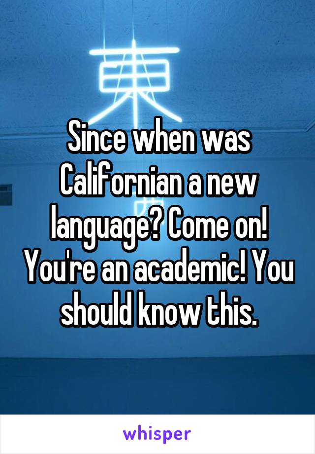 Since when was Californian a new language? Come on! You're an academic! You should know this.