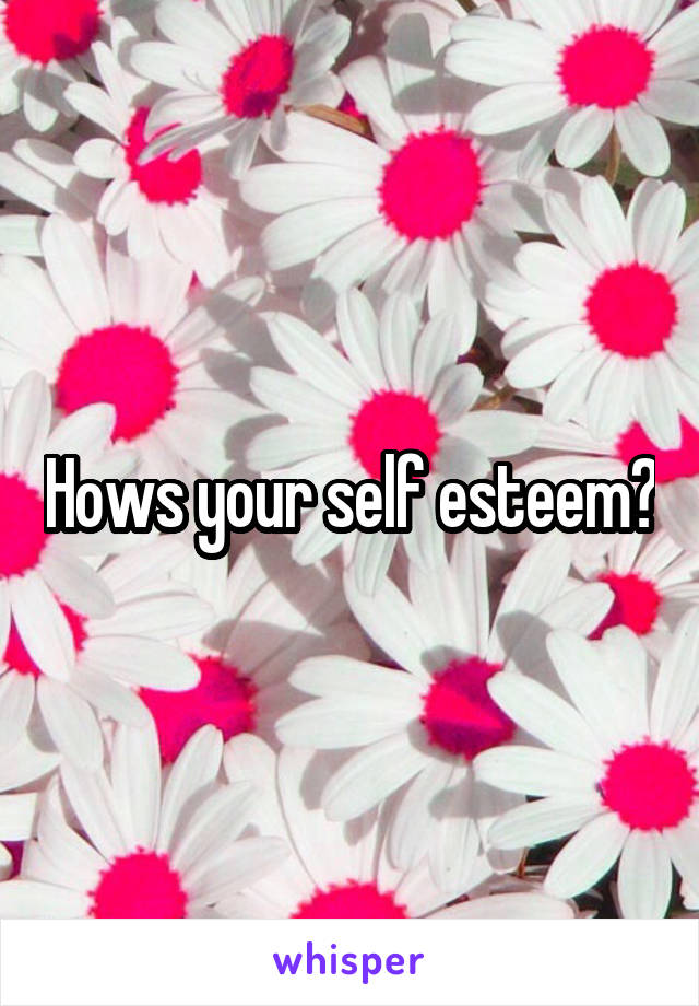 Hows your self esteem?