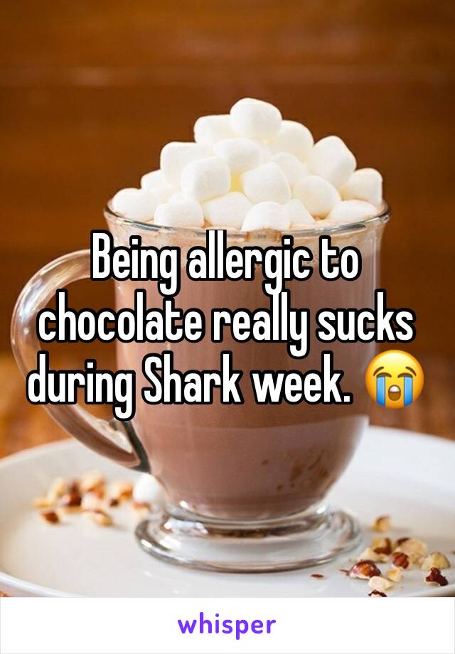 Being allergic to chocolate really sucks during Shark week. 😭