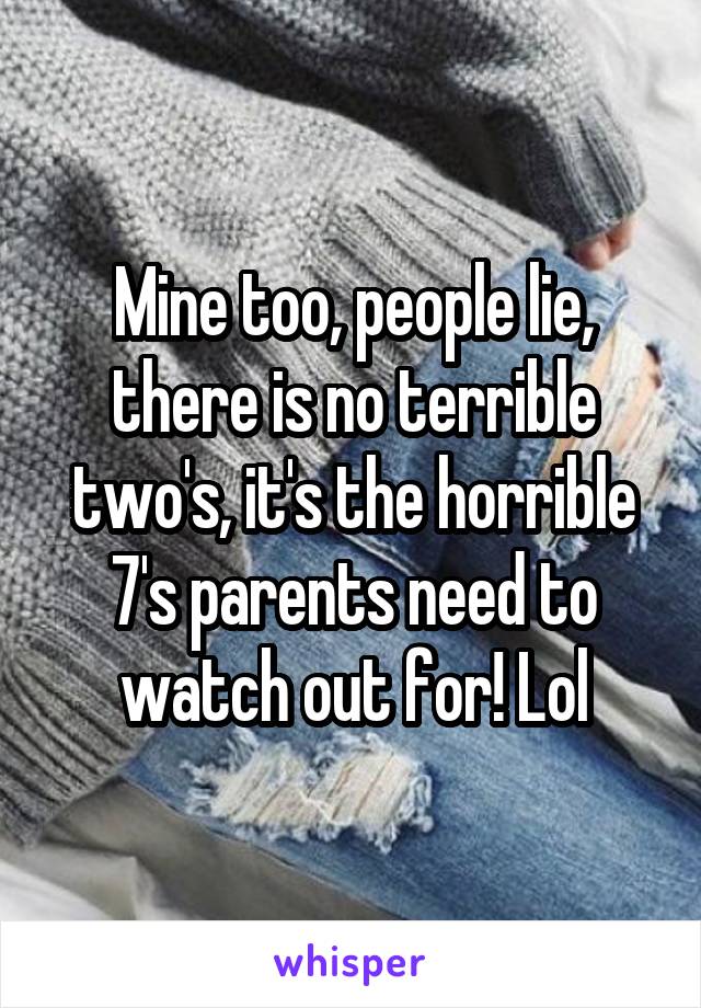 Mine too, people lie, there is no terrible two's, it's the horrible 7's parents need to watch out for! Lol