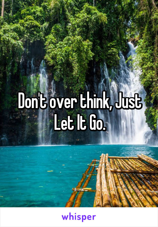 Don't over think, Just Let It Go.