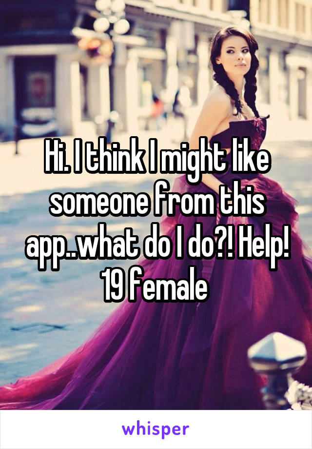 Hi. I think I might like someone from this app..what do I do?! Help!
19 female 