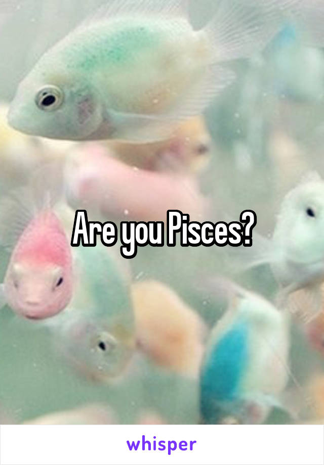 Are you Pisces?