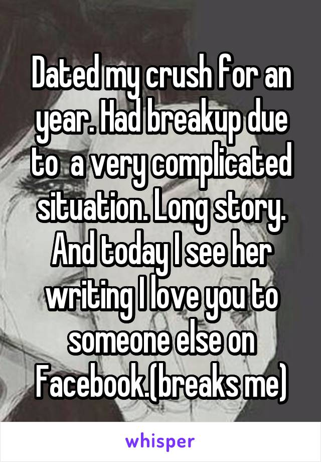 Dated my crush for an year. Had breakup due to  a very complicated situation. Long story. And today I see her writing I love you to someone else on Facebook.(breaks me)