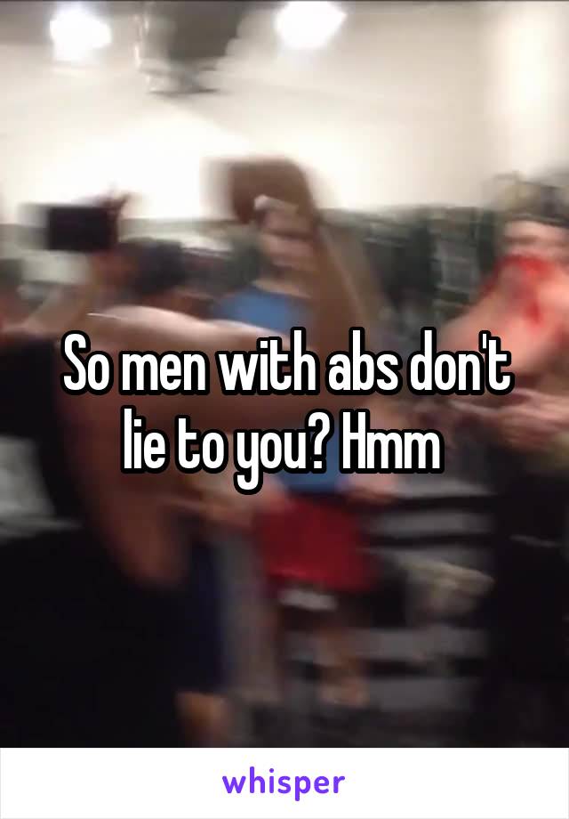 So men with abs don't lie to you? Hmm 