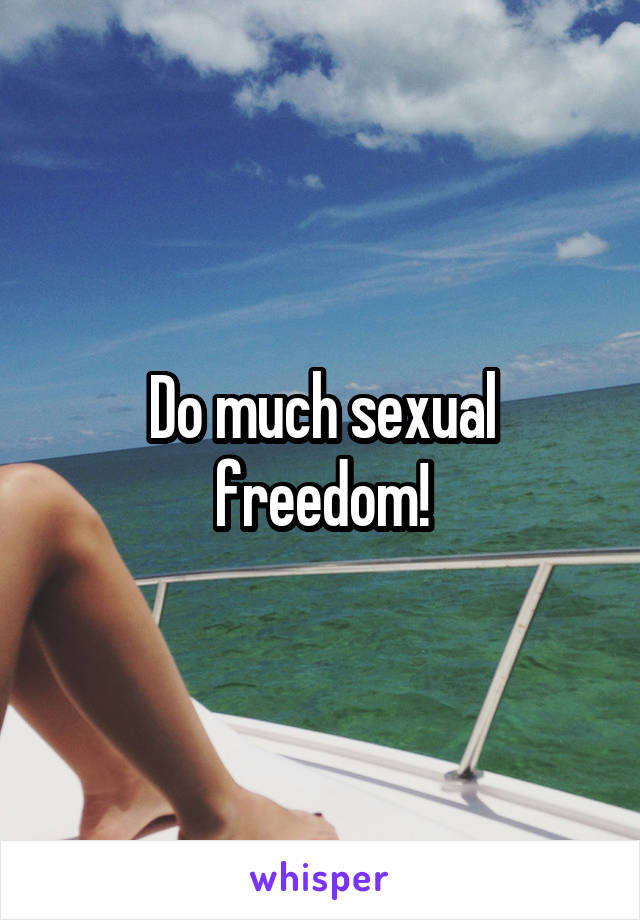 Do much sexual freedom!