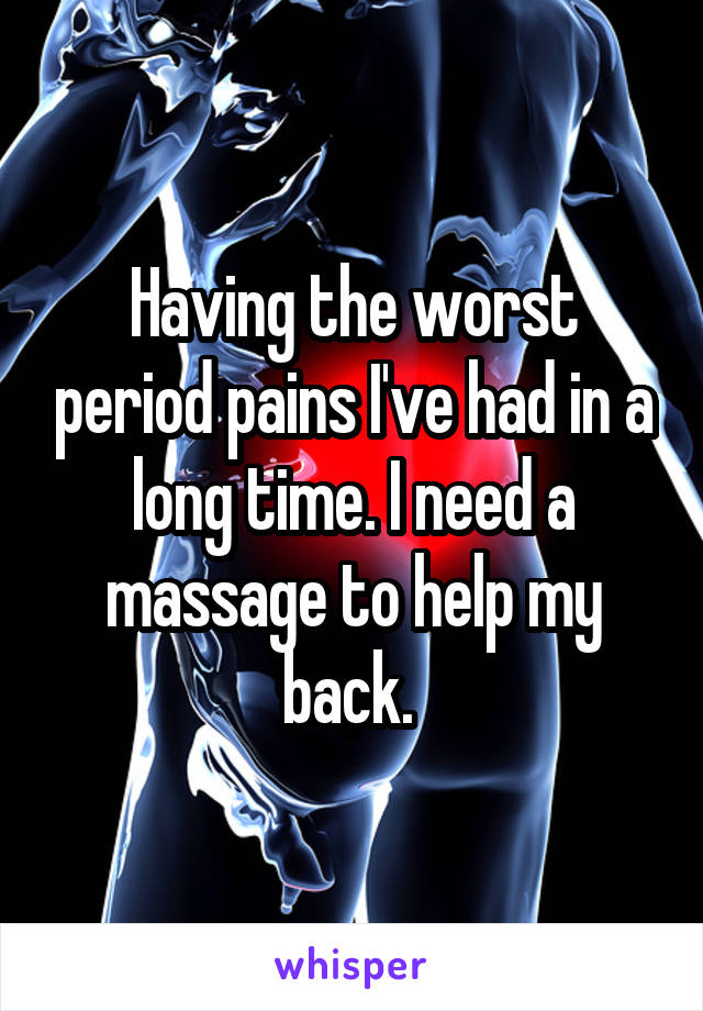 Having the worst period pains I've had in a long time. I need a massage to help my back. 