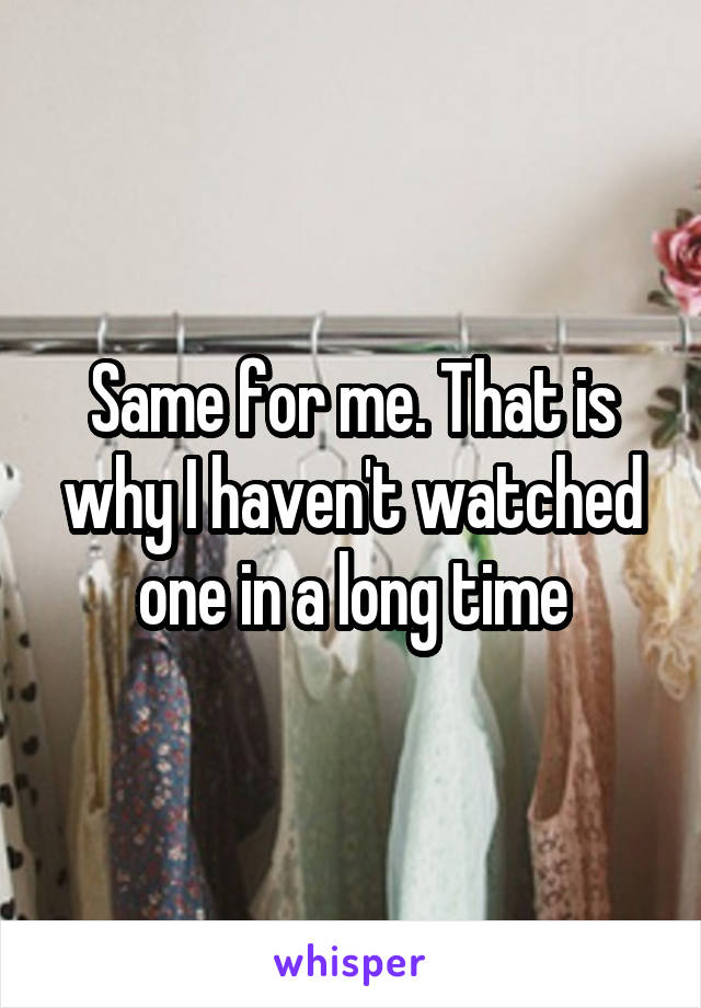 Same for me. That is why I haven't watched one in a long time