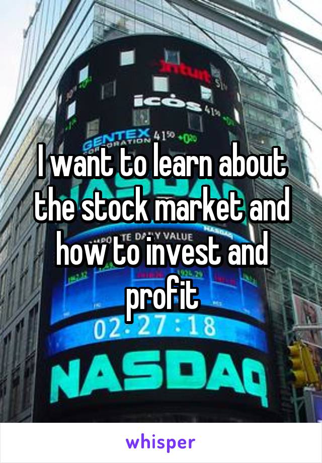 I want to learn about the stock market and how to invest and profit