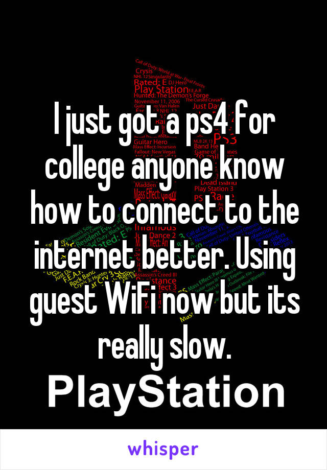 I just got a ps4 for college anyone know how to connect to the internet better. Using guest WiFi now but its really slow.