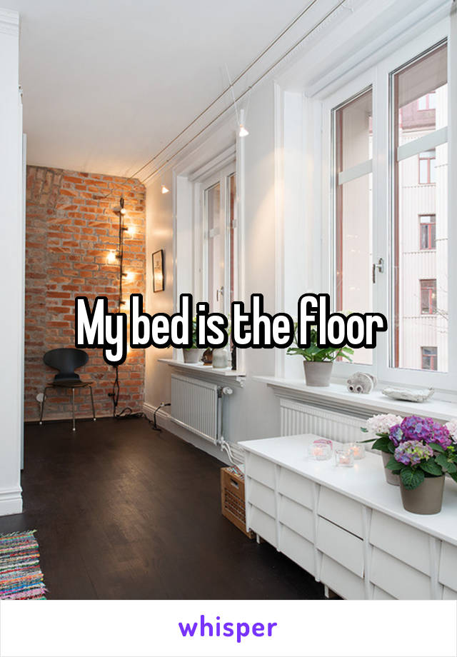 My bed is the floor