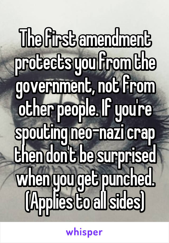 The first amendment protects you from the government, not from other people. If you're spouting neo-nazi crap then don't be surprised when you get punched. (Applies to all sides)