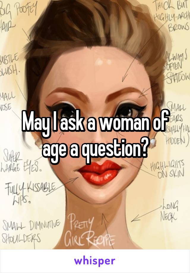 May I ask a woman of age a question?