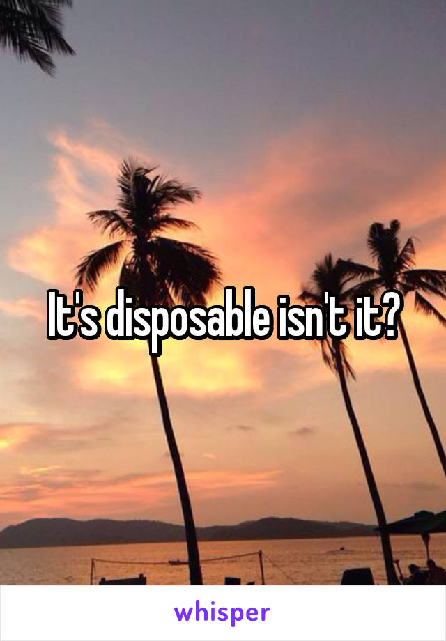 It's disposable isn't it?