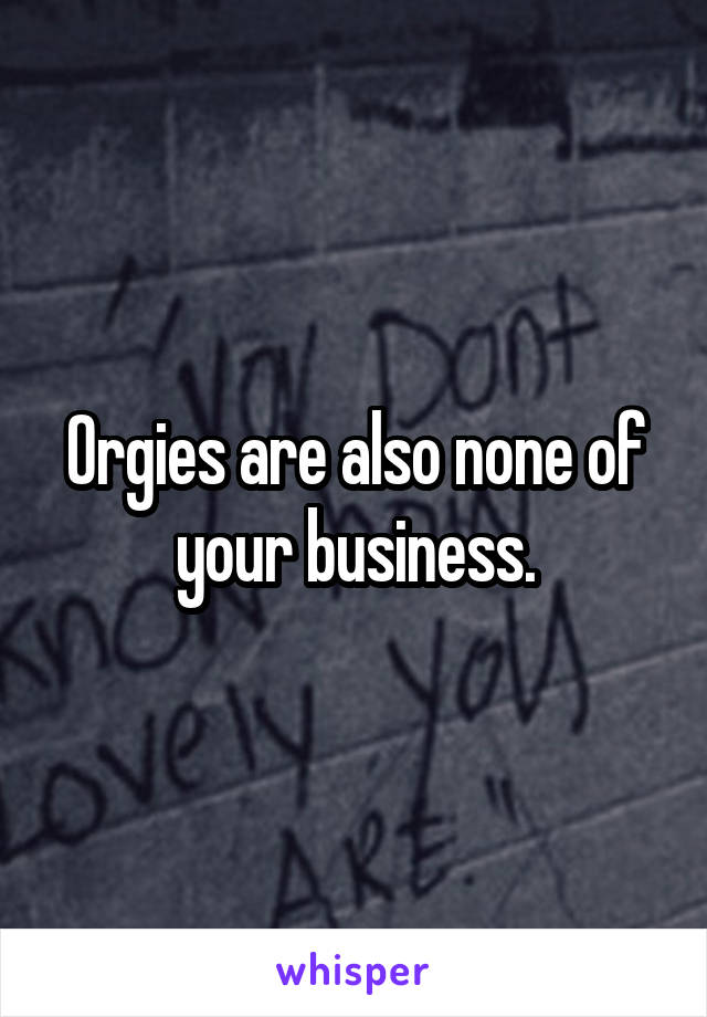 Orgies are also none of your business.