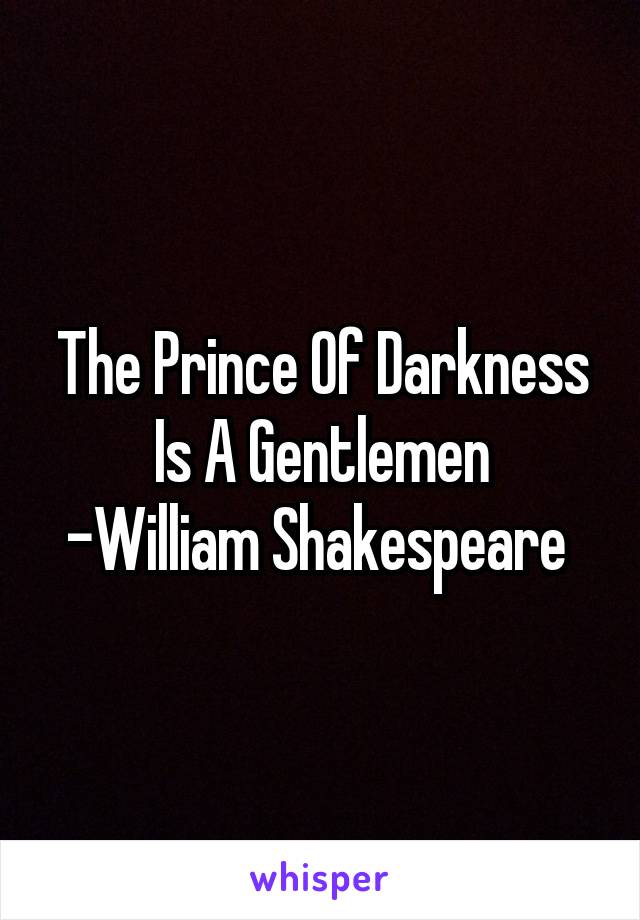 The Prince Of Darkness Is A Gentlemen
-William Shakespeare 