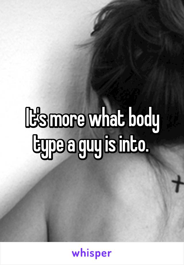 It's more what body type a guy is into. 