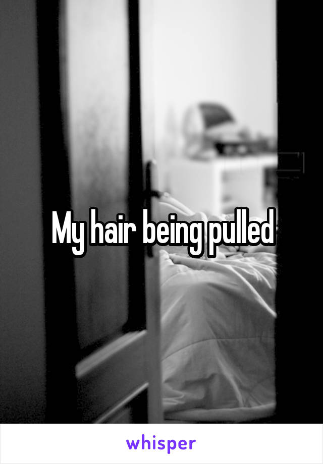 My hair being pulled