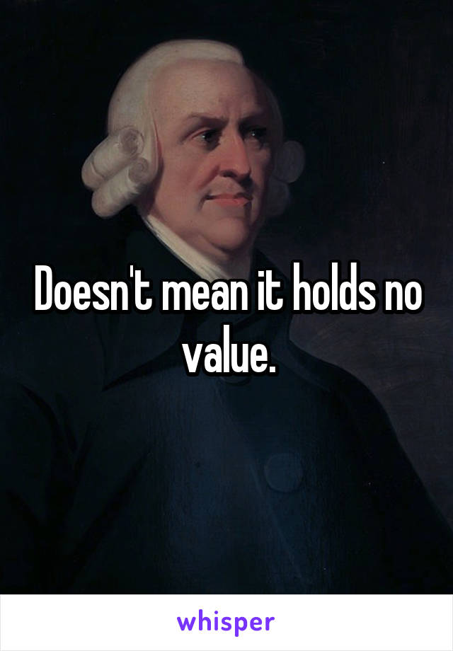 Doesn't mean it holds no value.