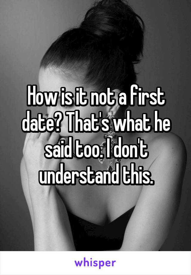 How is it not a first date? That's what he said too. I don't understand this.