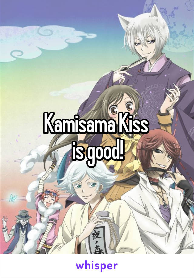 Kamisama Kiss 
is good!