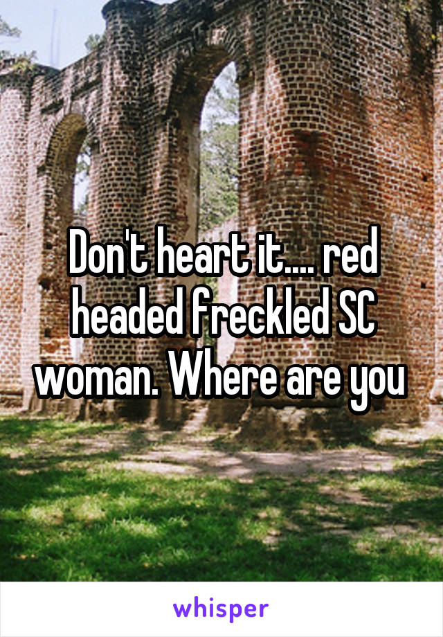 Don't heart it.... red headed freckled SC woman. Where are you 