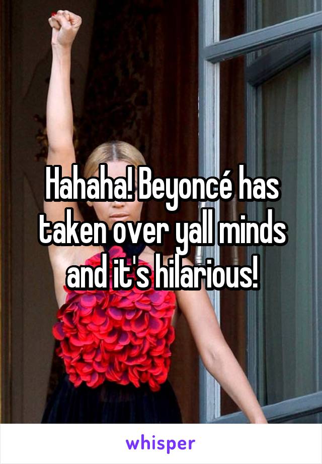 Hahaha! Beyoncé has taken over yall minds and it's hilarious!