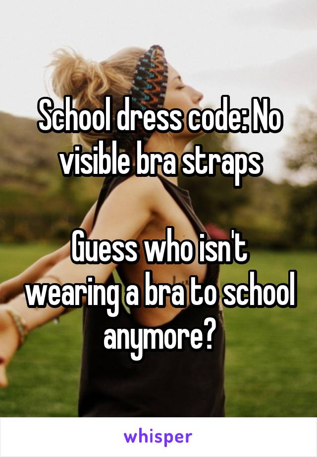 School dress code: No visible bra straps

Guess who isn't wearing a bra to school anymore?