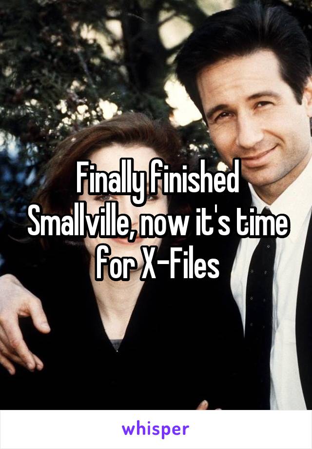Finally finished Smallville, now it's time for X-Files