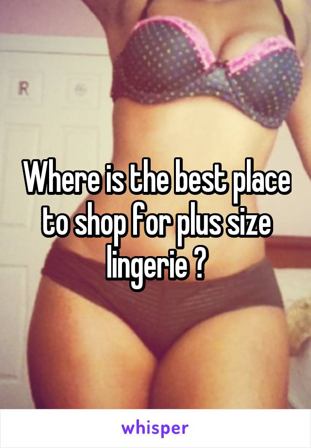 Where is the best place to shop for plus size lingerie ?
